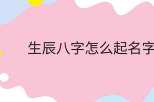 取名字大全女孩生辰八字起名测分